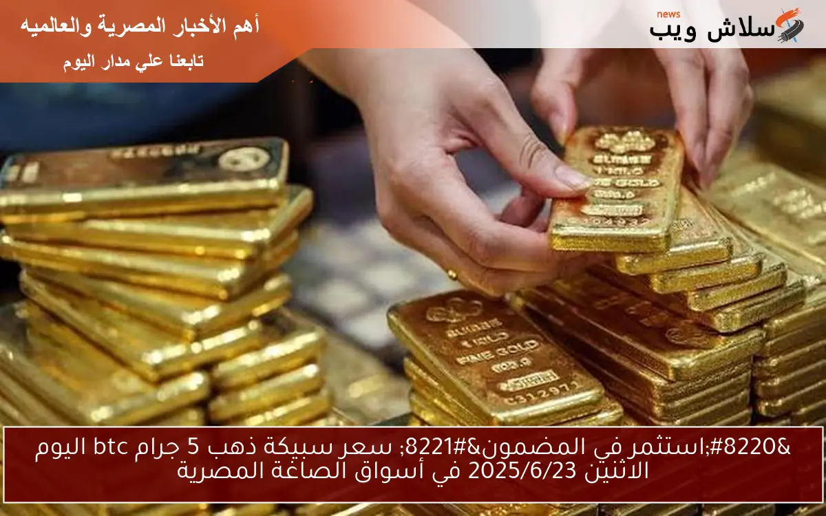 “استثمر في المضمون” سعر سبيكة ذهب 5 جرام btc اليوم الاثنين 2025/6/23 في أسواق الصاغة المصرية