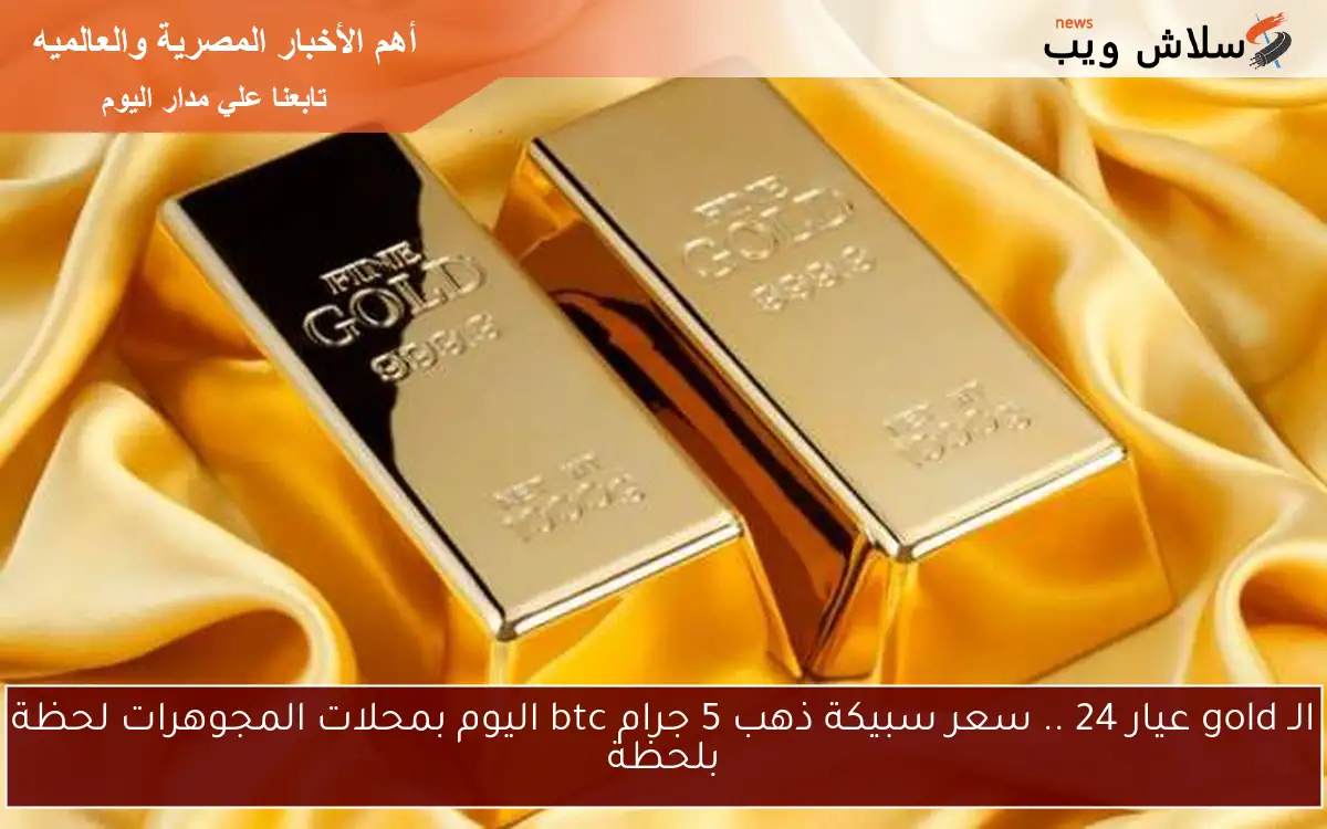 فلوسك هتبقي double.. سعر سبيكة ذهب 5 جرام btc اليوم الاثنين 2-6-2025 في محلات الصاغة المصرية 2 فلوسك هتبقي double.. سعر سبيكة ذهب 5 جرام btc اليوم الاثنين 2-6-2025 في محلات الصاغة المصرية