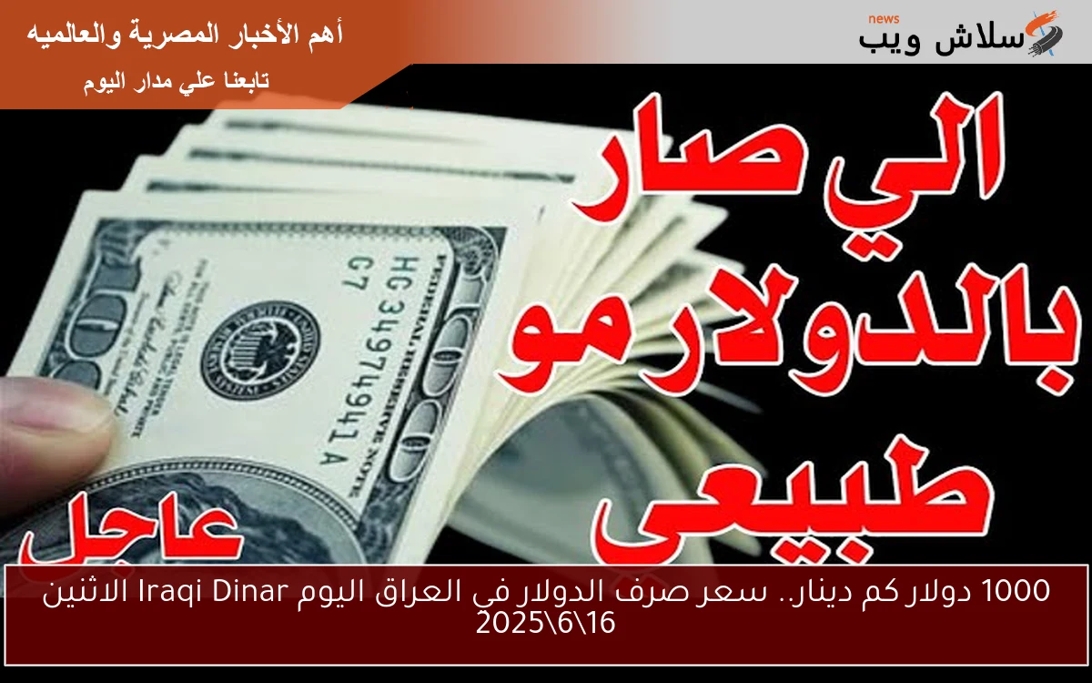 1000 دولار كم دينار.. سعر صرف الدولار في العراق اليوم Iraqi Dinar الاثنين 1662025 2 1000 دولار كم دينار.. سعر صرف الدولار في العراق اليوم Iraqi Dinar الاثنين 16\6\2025