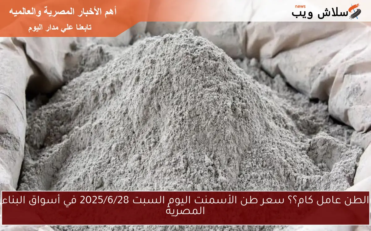 الطن عامل كام؟؟ سعر طن الأسمنت اليوم السبت 2025/6/28 في أسواق البناء المصرية