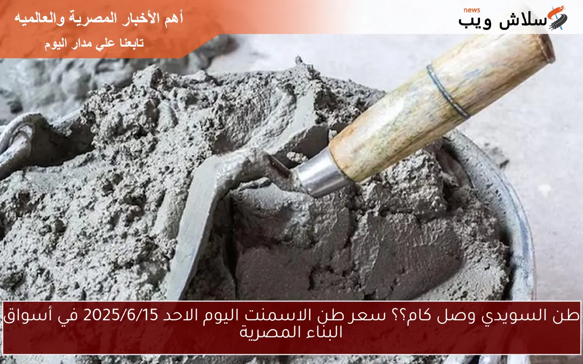 طن السويدي وصل كام؟؟ سعر طن الاسمنت اليوم الاحد 2025/6/15 في أسواق البناء المصرية 2 طن السويدي وصل كام؟؟ سعر طن الاسمنت اليوم الاحد 2025/6/15 في أسواق البناء المصرية