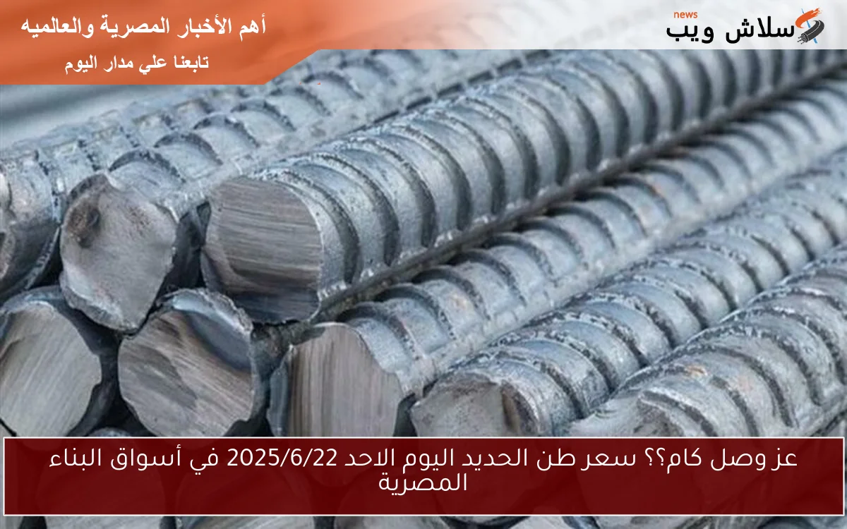 عز وصل كام؟؟ سعر طن الحديد اليوم الاحد 2025/6/22 في أسواق البناء المصرية