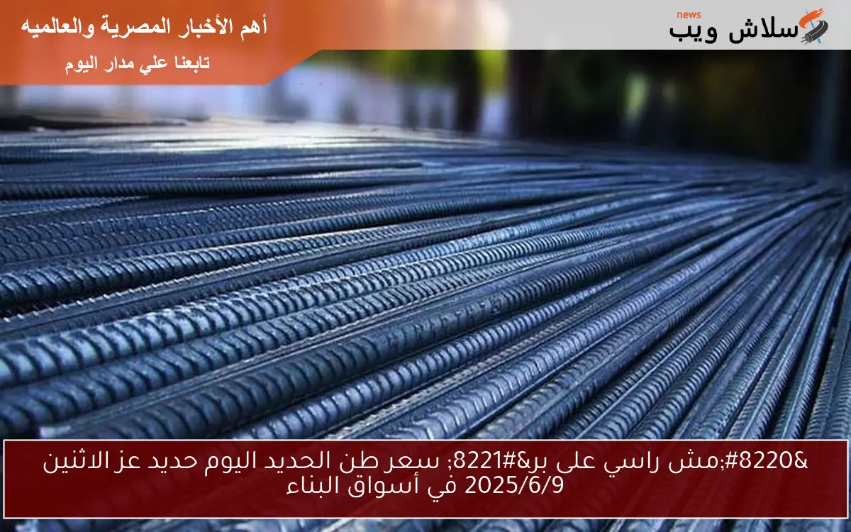 "مش راسي على بر" سعر طن الحديد اليوم حديد عز الاثنين 2025/6/9 في أسواق البناء 2 “مش راسي على بر” سعر طن الحديد اليوم حديد عز الاثنين 2025/6/9 في أسواق البناء