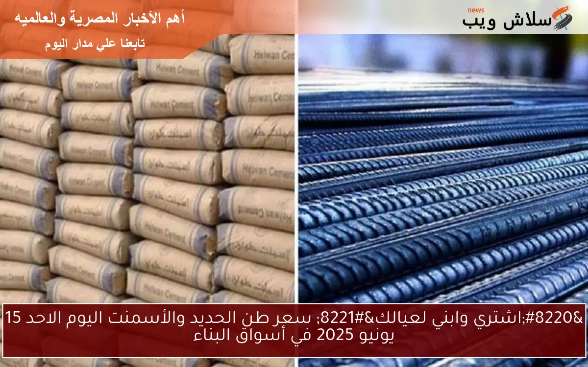 "اشتري وابني لعيالك" سعر طن الحديد والأسمنت اليوم الاحد 15 يونيو 2025 في أسواق البناء 2 “اشتري وابني لعيالك” سعر طن الحديد والأسمنت اليوم الاحد 15 يونيو 2025 في أسواق البناء