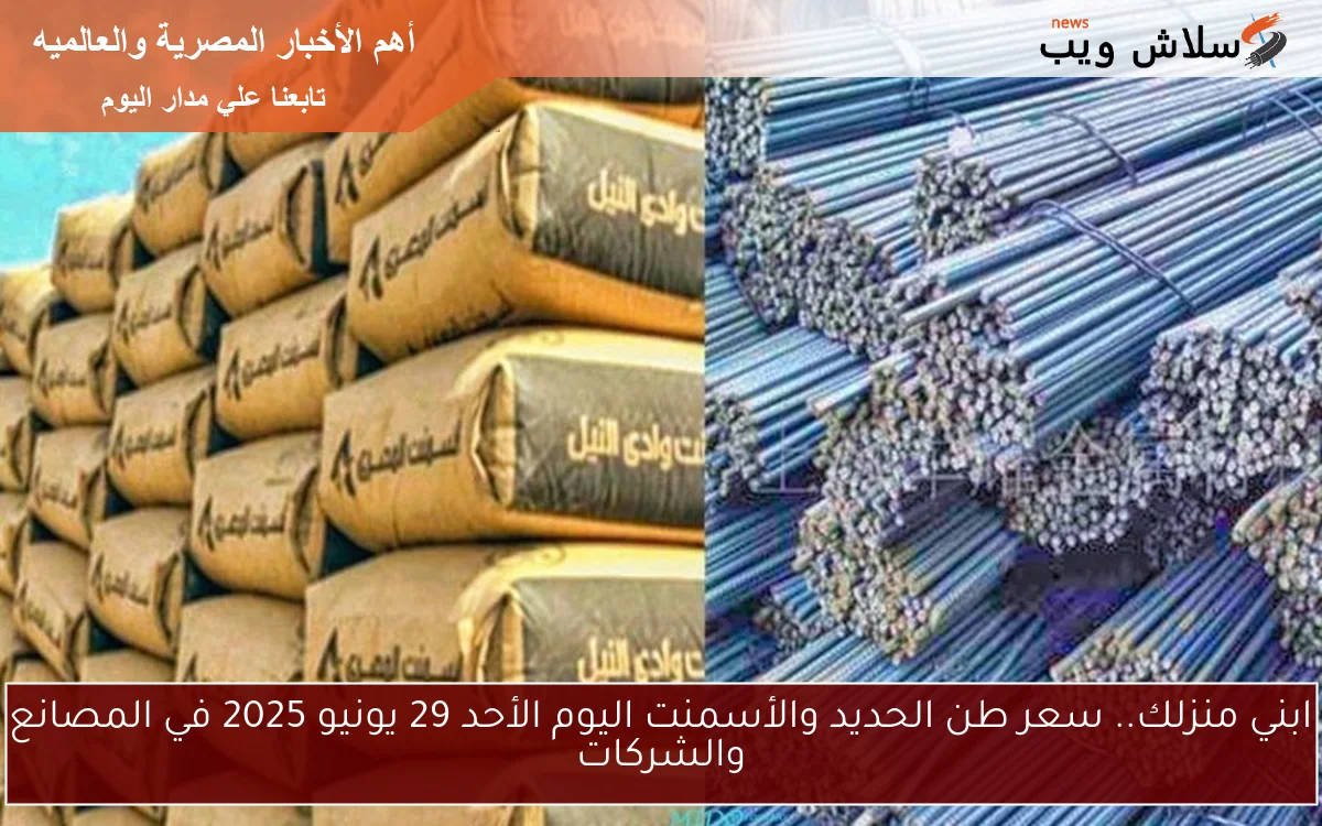 ابني منزلك.. سعر طن الحديد والأسمنت اليوم الأحد 29 يونيو 2025 في المصانع والشركات