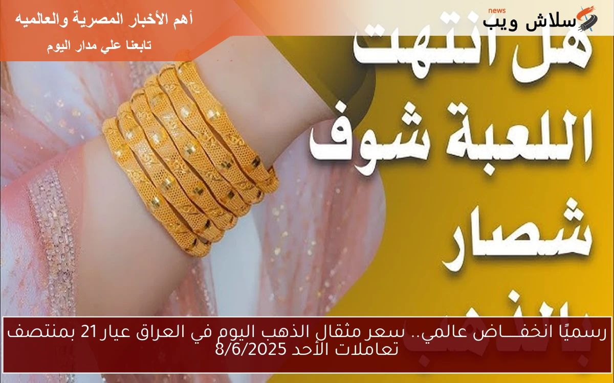 رسميًا انخفـــــــاض عالمي.. سعر مثقال الذهب اليوم في العراق عيار 21 بمنتصف تعاملات الأحد 8/6/2025 2 رسميًا انخفـــــــاض عالمي.. سعر مثقال الذهب اليوم في العراق عيار 21 بمنتصف تعاملات الأحد 8/6/2025