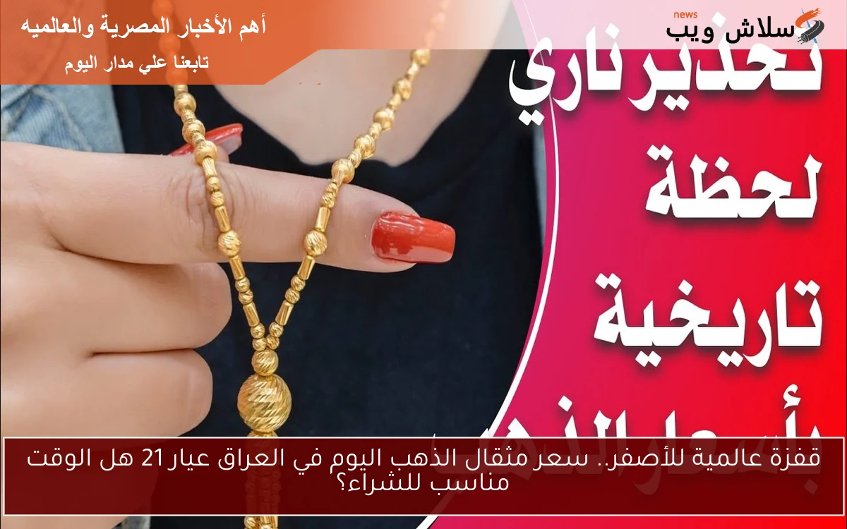 قفزة عالمية للأصفر.. سعر مثقال الذهب اليوم في العراق عيار 21 هل الوقت مناسب للشراء؟ 2 قفزة عالمية للأصفر.. سعر مثقال الذهب اليوم في العراق عيار 21 هل الوقت مناسب للشراء؟