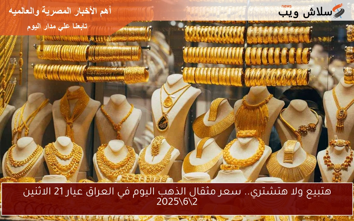 هتبيع ولا هتشتري.. سعر مثقال الذهب اليوم في العراق عيار 21 الاثنين 262025 2 هتبيع ولا هتشتري.. سعر مثقال الذهب اليوم في العراق عيار 21 الاثنين 2\6\2025