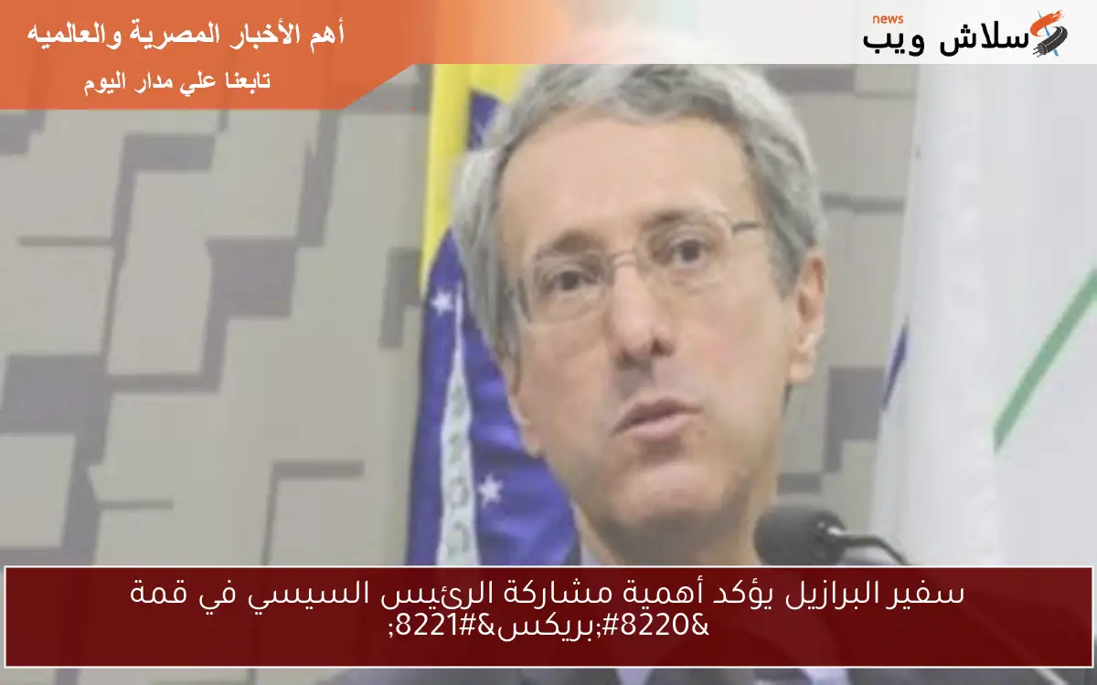 سفير البرازيل يؤكد أهمية مشاركة الرئيس السيسي في قمة “بريكس”