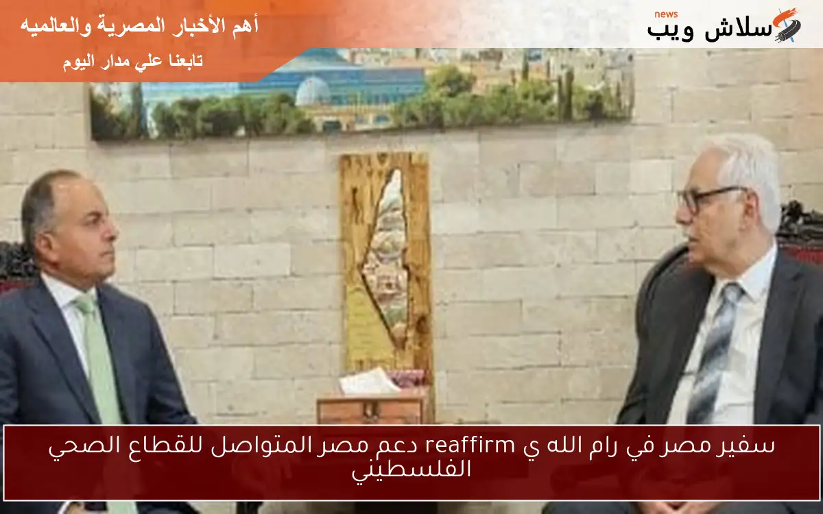 سفير مصر في رام الله ي reaffirm دعم مصر المتواصل للقطاع الصحي الفلسطيني