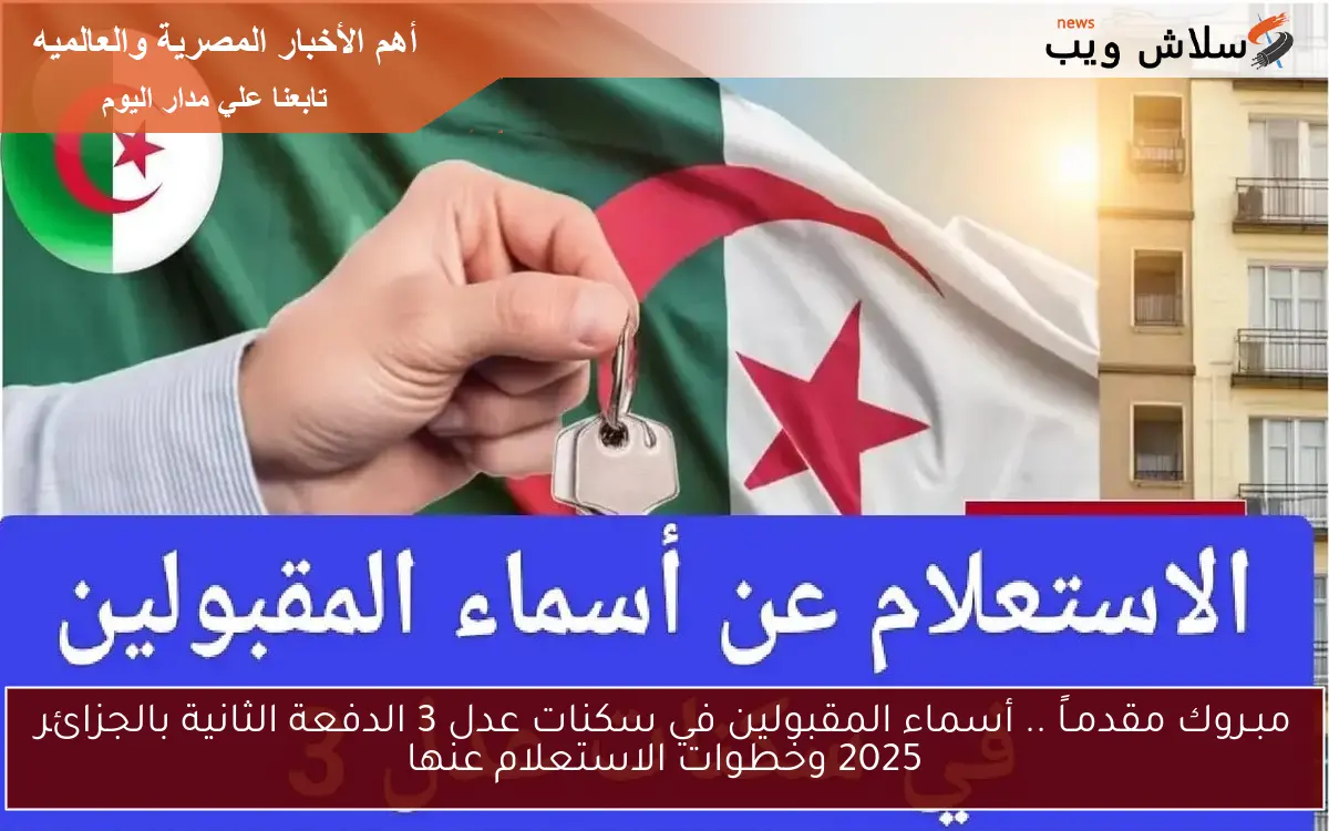 مبـروك مقدمـاً .. أسماء المقبولين في سكنات عدل 3 الدفعة الثانية بالجزائر 2025 وخطوات الاستعلام عنها 2 مبـروك مقدمـاً .. أسماء المقبولين في سكنات عدل 3 الدفعة الثانية بالجزائر 2025 وخطوات الاستعلام عنها