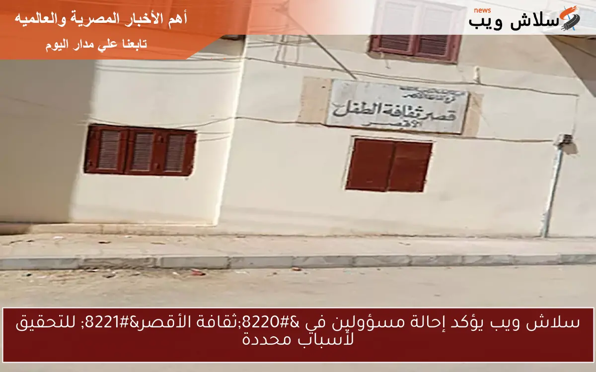 سلاش ويب يؤكد إحالة مسؤولين في "ثقافة الأقصر" للتحقيق لأسباب محددة 2 سلاش ويب يؤكد إحالة مسؤولين في “ثقافة الأقصر” للتحقيق لأسباب محددة