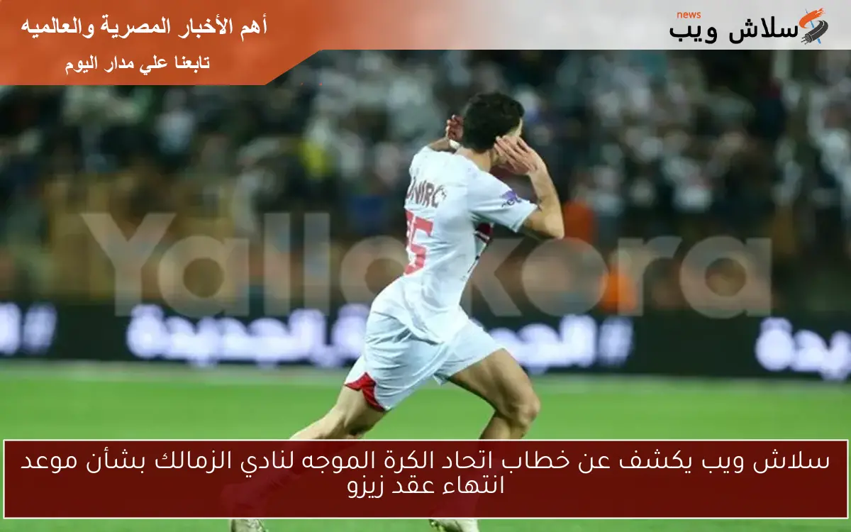 سلاش ويب يكشف عن خطاب اتحاد الكرة الموجه لنادي الزمالك بشأن موعد انتهاء عقد زيزو 2 سلاش ويب يكشف عن خطاب اتحاد الكرة الموجه لنادي الزمالك بشأن موعد انتهاء عقد زيزو