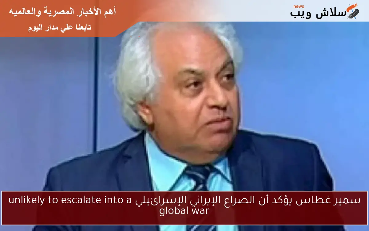 سمير غطاس يؤكد أن الصراع الإيراني الإسرائيلي unlikely to escalate into a global war 2 سمير غطاس يؤكد أن الصراع الإيراني الإسرائيلي unlikely to escalate into a global war