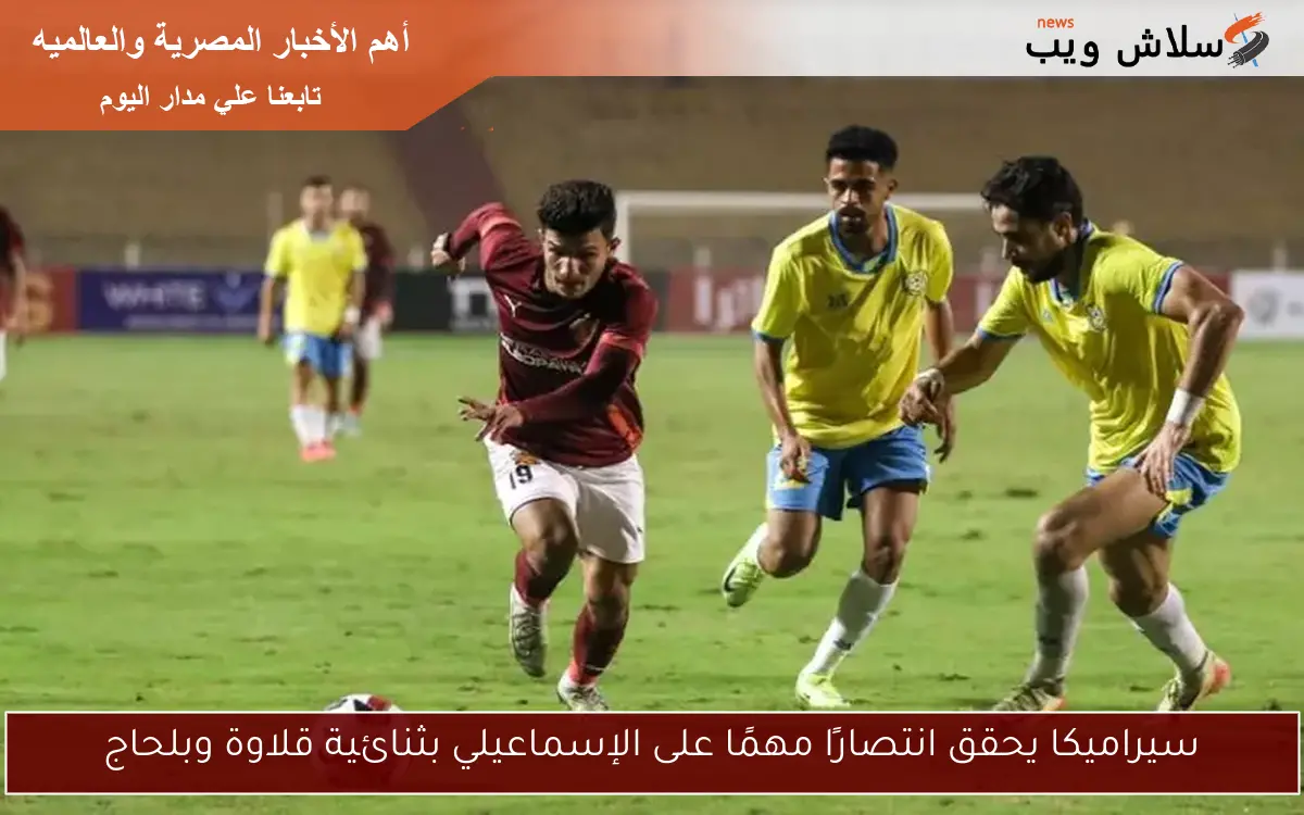 سيراميكا يحقق انتصارًا مهمًا على الإسماعيلي بثنائية قلاوة وبلحاج 2 سيراميكا يحقق انتصارًا مهمًا على الإسماعيلي بثنائية قلاوة وبلحاج