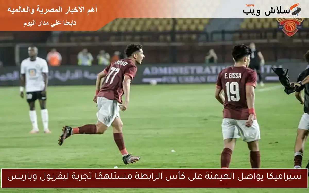 سيراميكا يواصل الهيمنة على كأس الرابطة مستلهمًا تجربة ليفربول وباريس 2 سيراميكا يواصل الهيمنة على كأس الرابطة مستلهمًا تجربة ليفربول وباريس