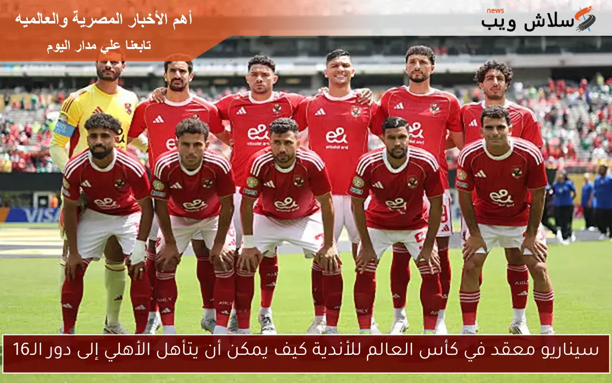 سيناريو معقد في كأس العالم للأندية كيف يمكن أن يتأهل الأهلي إلى دور الـ16