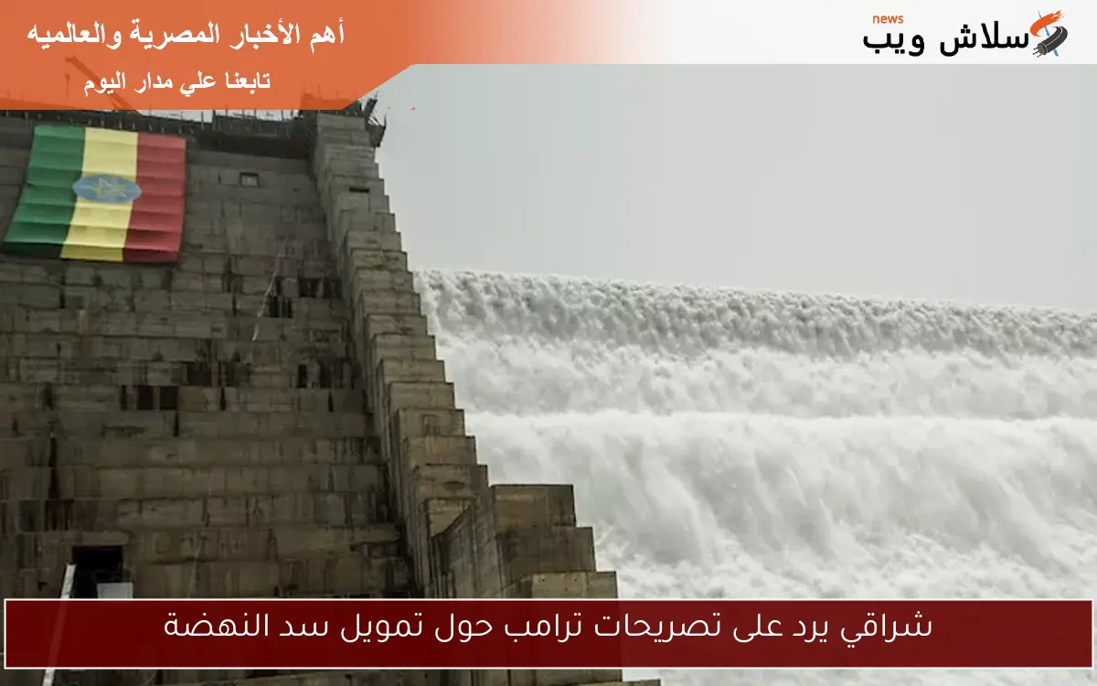 شراقي يرد على تصريحات ترامب حول تمويل سد النهضة