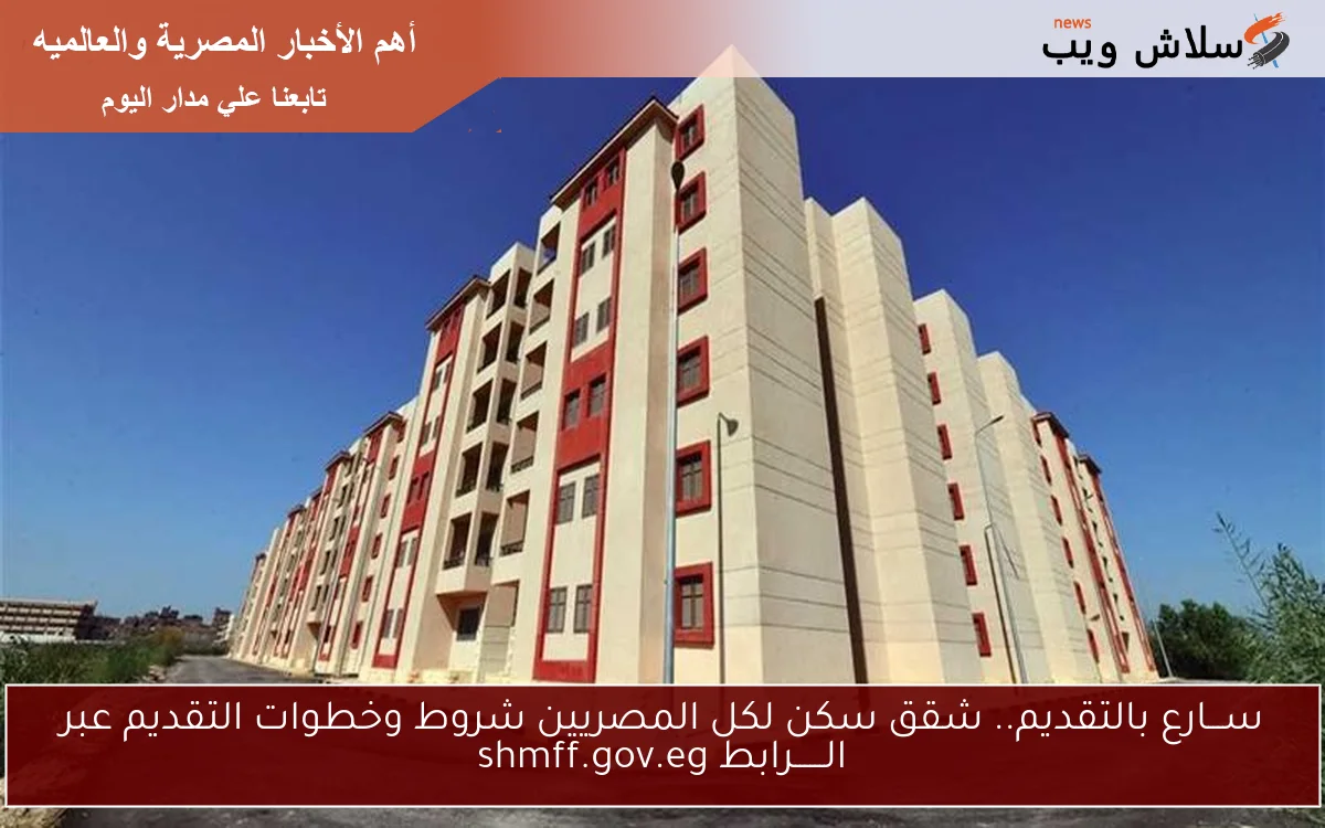ســـارع بالتقديم.. شقق سكن لكل المصريين شروط وخطوات التقديم عبر الــــــرابط shmff.gov.eg