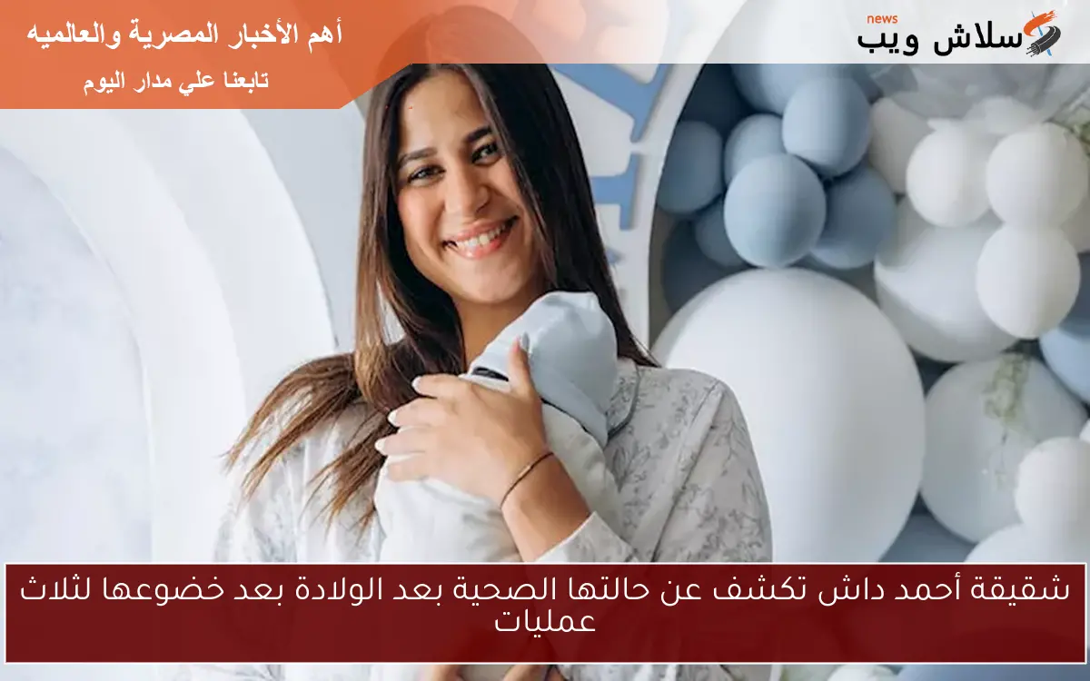 شقيقة أحمد داش تكشف عن حالتها الصحية بعد الولادة بعد خضوعها لثلاث عمليات 2 شقيقة أحمد داش تكشف عن حالتها الصحية بعد الولادة بعد خضوعها لثلاث عمليات