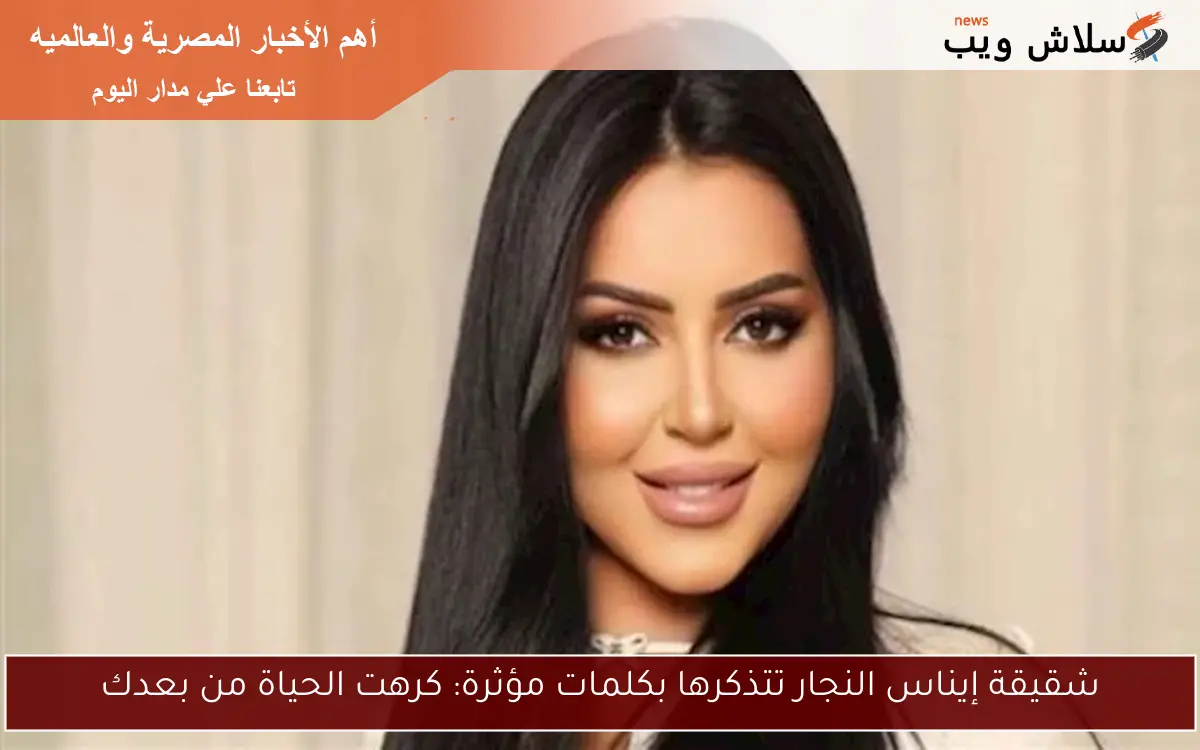 شقيقة إيناس النجار تتذكرها بكلمات مؤثرة: كرهت الحياة من بعدك 2 شقيقة إيناس النجار تتذكرها بكلمات مؤثرة: كرهت الحياة من بعدك