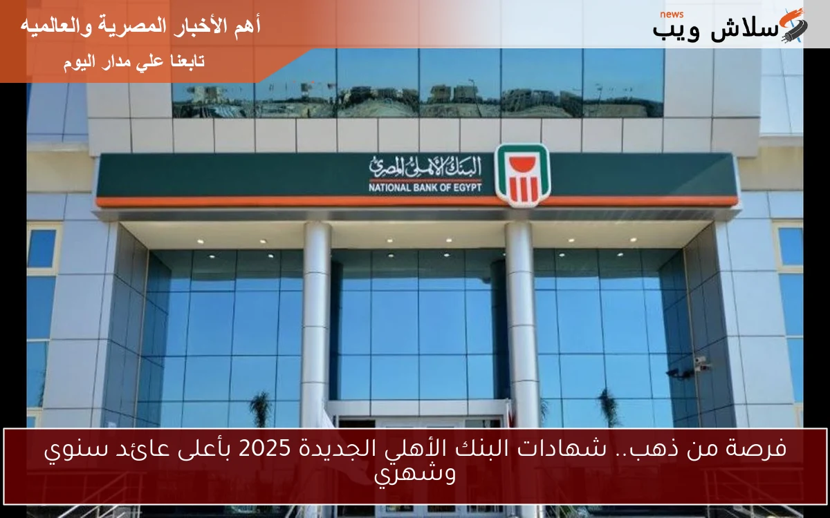 فرصة من ذهب.. شهادات البنك الأهلي الجديدة 2025 بأعلى عائد سنوي وشهري 2 فرصة من ذهب.. شهادات البنك الأهلي الجديدة 2025 بأعلى عائد سنوي وشهري