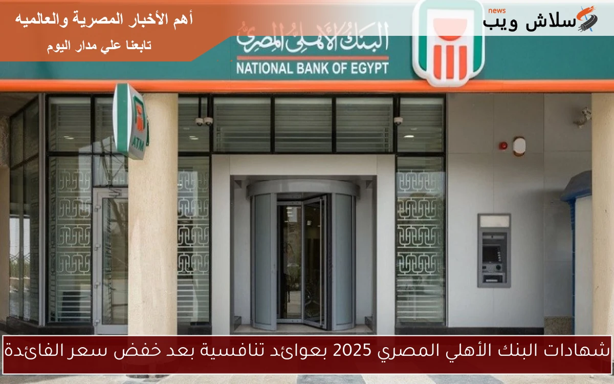 شهادات البنك الأهلي المصري 2025 بعوائد تنافسية بعد خفض سعر الفائدة 2 شهادات البنك الأهلي المصري 2025 بعوائد تنافسية بعد خفض سعر الفائدة