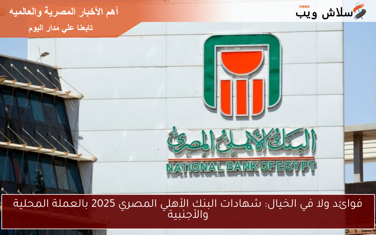 فوائد ولا في الخيال: شهادات البنك الأهلي المصري 2025 بالعملة المحلية والأجنبية 2 فوائد ولا في الخيال: شهادات البنك الأهلي المصري 2025 بالعملة المحلية والأجنبية