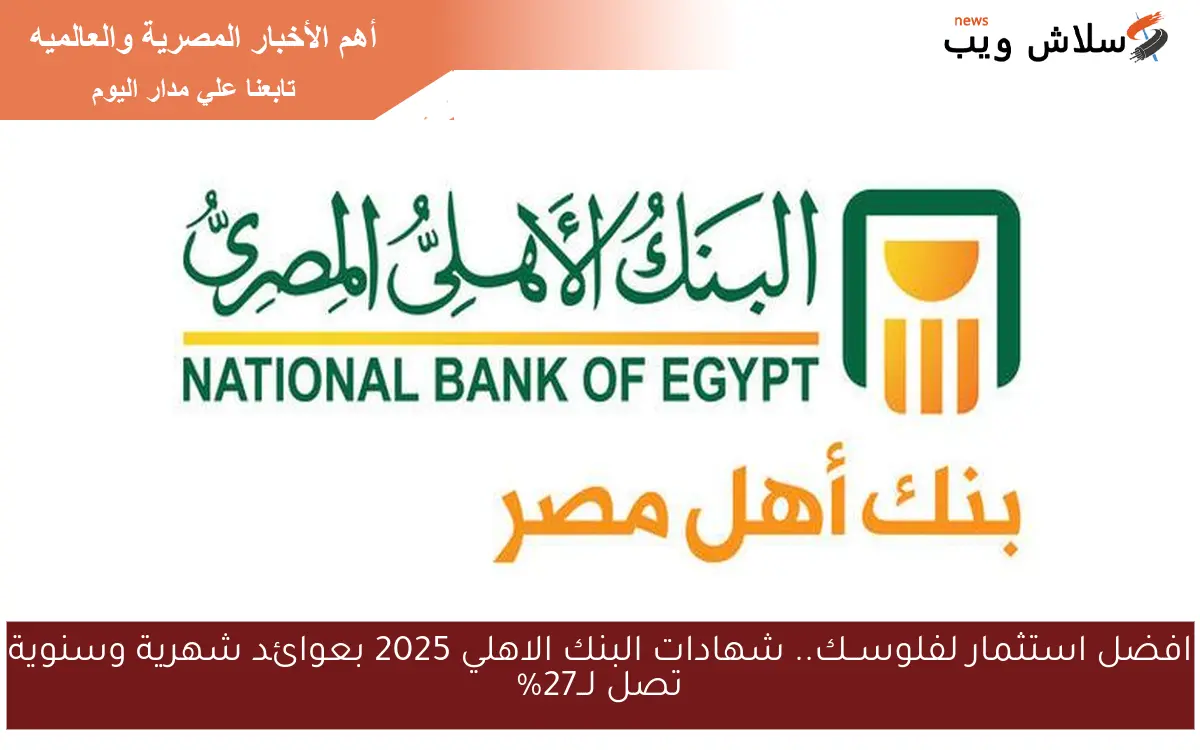 افضل استثمار لفلوســك.. شهادات البنك الاهلي 2025 بعوائد شهرية وسنوية تصل لــ27%
