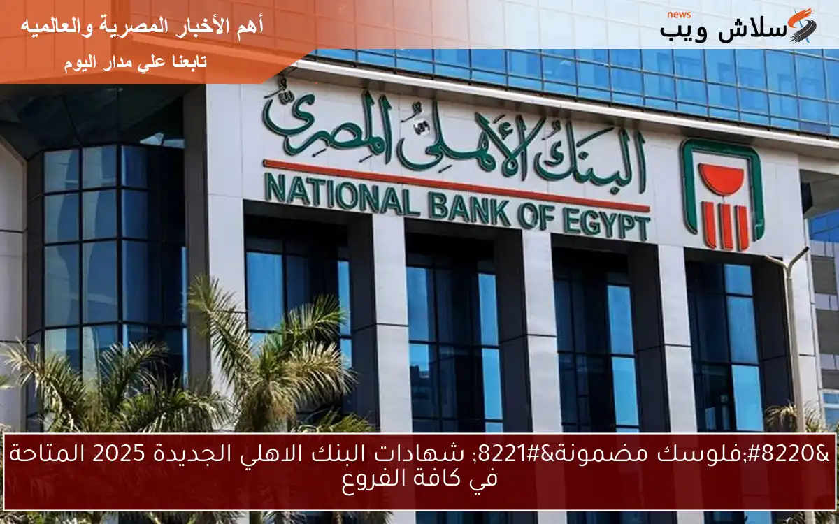 "فلوسك مضمونة" شهادات البنك الاهلي الجديدة 2025 المتاحة في كافة الفروع 2 “فلوسك مضمونة” شهادات البنك الاهلي الجديدة 2025 المتاحة في كافة الفروع