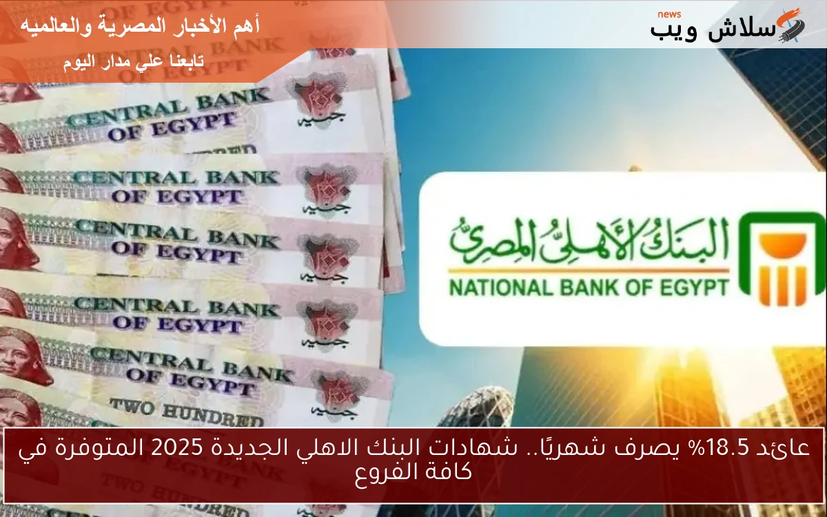 عائد 18.5% يصرف شهريًا.. شهادات البنك الاهلي الجديدة 2025 المتوفرة في كافة الفروع 2 عائد 18.5% يصرف شهريًا.. شهادات البنك الاهلي الجديدة 2025 المتوفرة في كافة الفروع