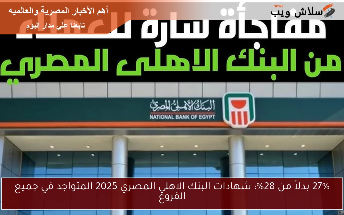 27% بدلاً من 28%: شهادات البنك الاهلي المصري 2025 المتواجد في جميع الفروع 2 27% بدلاً من 28%: شهادات البنك الاهلي المصري 2025 المتواجد في جميع الفروع