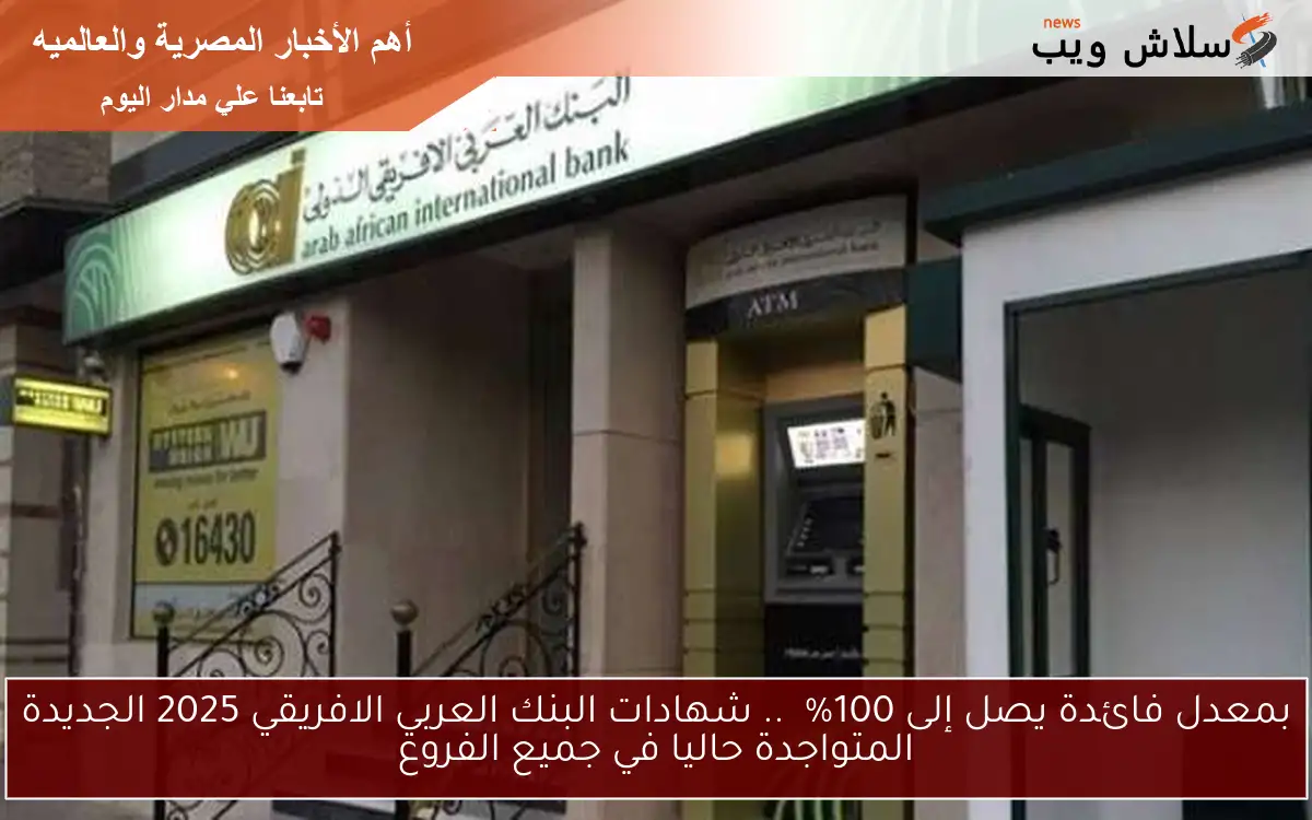 بمعدل فائدة يصل إلى 100% .. شهادات البنك العربي الافريقي 2025 الجديدة المتواجدة حاليا في جميع الفروع 2 بمعدل فائدة يصل إلى 100% .. شهادات البنك العربي الافريقي 2025 الجديدة المتواجدة حاليا في جميع الفروع