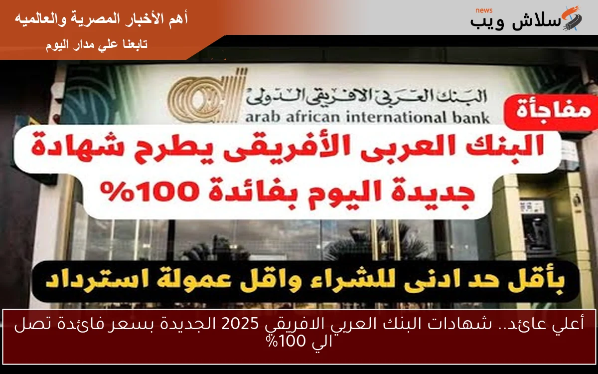 أعلي عائد.. شهادات البنك العربي الافريقي 2025 الجديدة بسعر فائدة تصل الي 100% 2 أعلي عائد.. شهادات البنك العربي الافريقي 2025 الجديدة بسعر فائدة تصل الي 100%