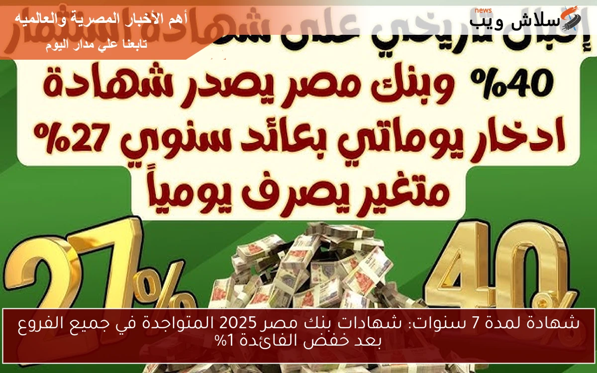 شهادة لمدة 7 سنوات: شهادات بنك مصر 2025 المتواجدة في جميع الفروع بعد خفض الفائدة 1% 2 شهادة لمدة 7 سنوات: شهادات بنك مصر 2025 المتواجدة في جميع الفروع بعد خفض الفائدة 1%