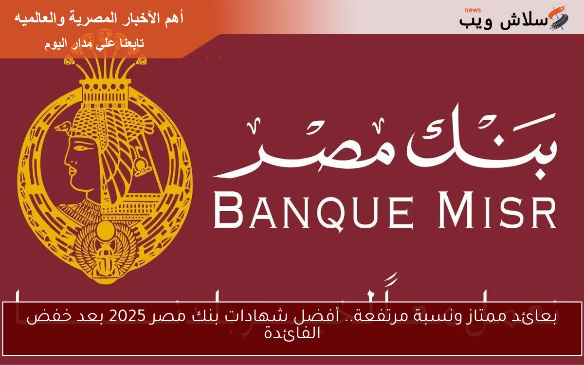 بعائد ممتاز ونسبة مرتفعة.. أفضل شهادات بنك مصر 2025 بعد خفض الفائدة 2 بعائد ممتاز ونسبة مرتفعة.. أفضل شهادات بنك مصر 2025 بعد خفض الفائدة