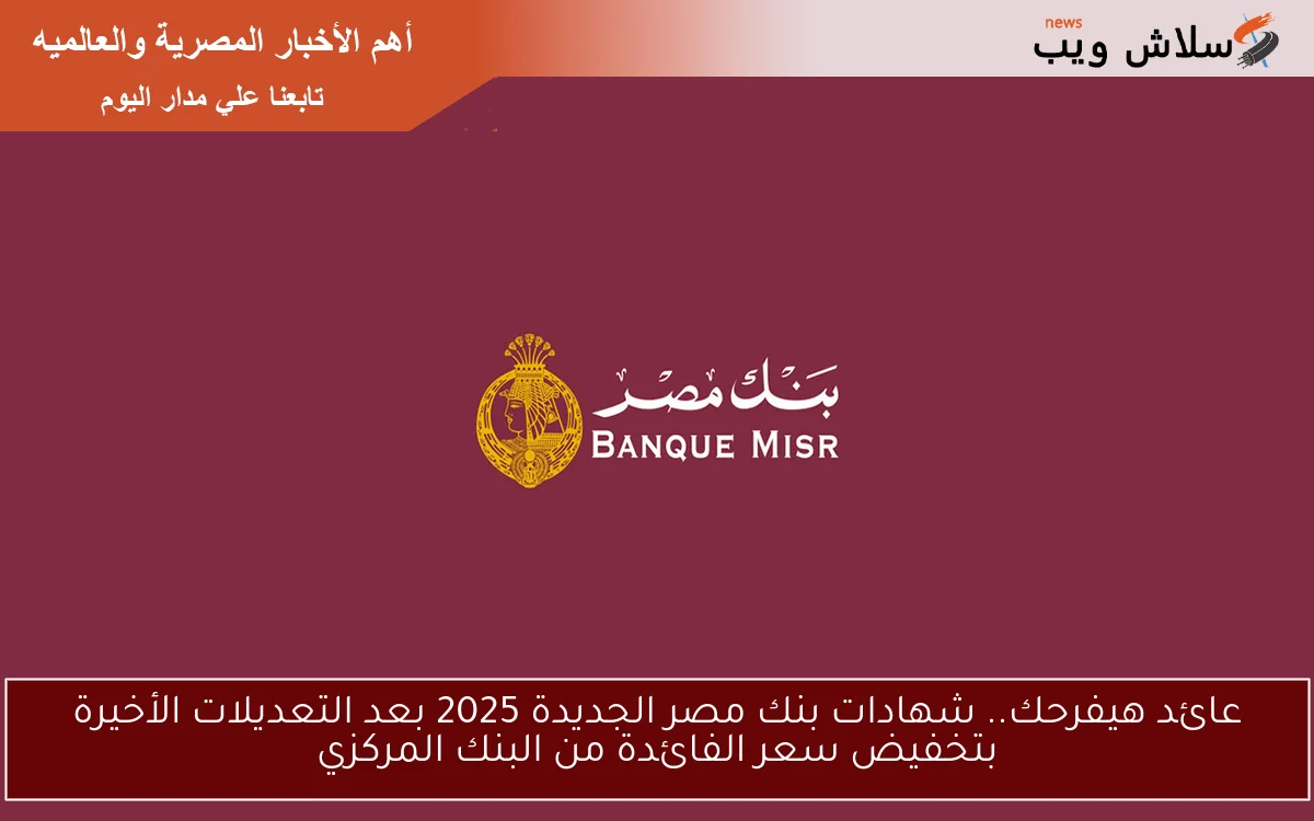 عائد هيفرحك.. شهادات بنك مصر الجديدة 2025 بعد التعديلات الأخيرة بتخفيض سعر الفائدة من البنك المركزي