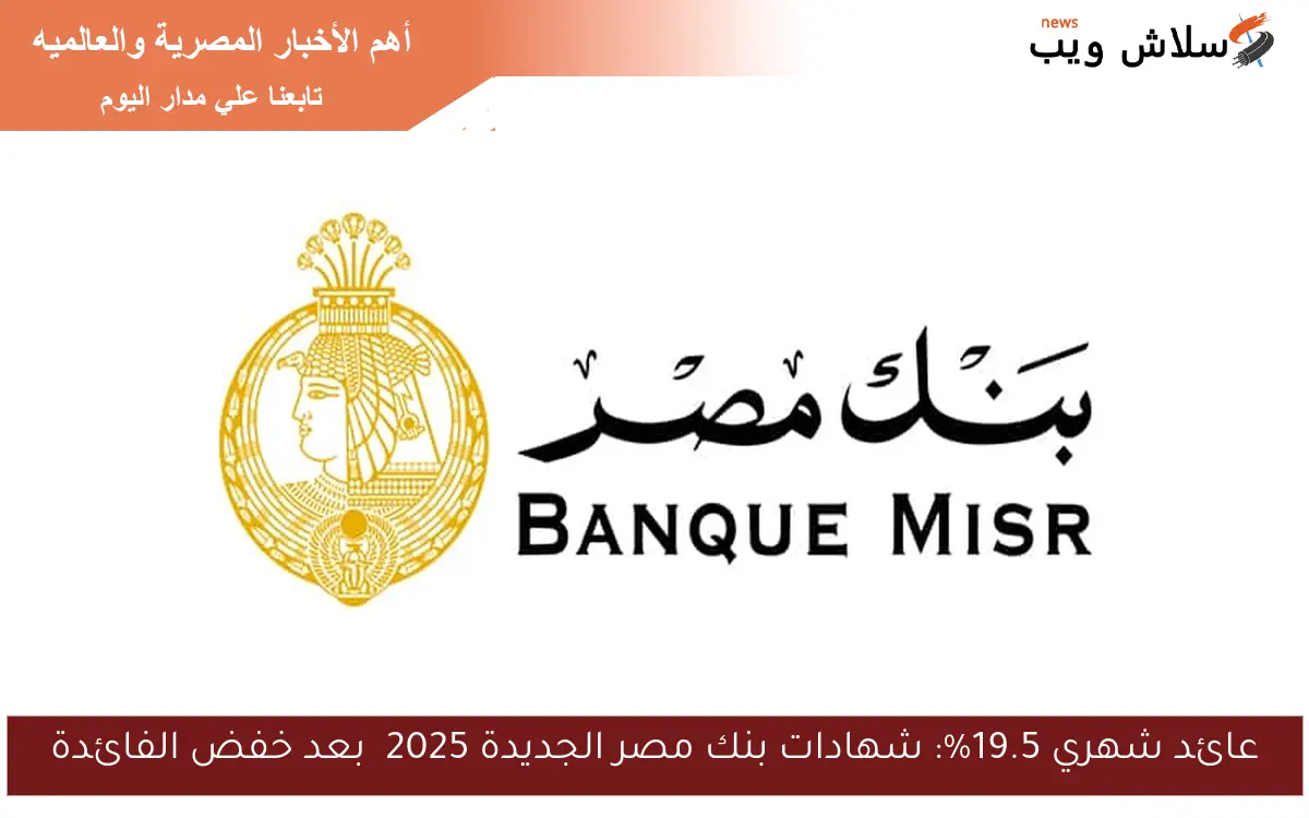 عائد شهري 19.5%: شهادات بنك مصر الجديدة 2025 بعد خفض الفائدة 2 عائد شهري 19.5%: شهادات بنك مصر الجديدة 2025 بعد خفض الفائدة