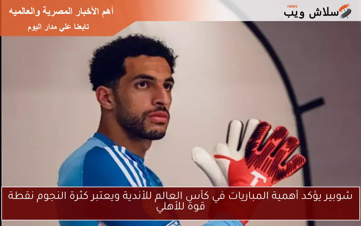 شوبير يؤكد أهمية المباريات في كأس العالم للأندية ويعتبر كثرة النجوم نقطة قوة للأهلي 2 شوبير يؤكد أهمية المباريات في كأس العالم للأندية ويعتبر كثرة النجوم نقطة قوة للأهلي