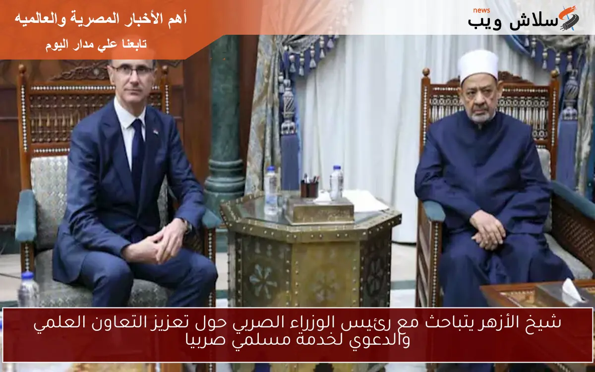 شيخ الأزهر يتباحث مع رئيس الوزراء الصربي حول تعزيز التعاون العلمي والدعوي لخدمة مسلمي صربيا 2 شيخ الأزهر يتباحث مع رئيس الوزراء الصربي حول تعزيز التعاون العلمي والدعوي لخدمة مسلمي صربيا