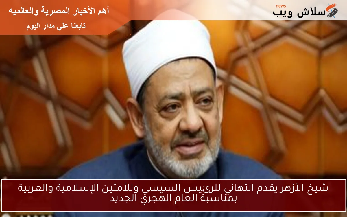 شيخ الأزهر يقدم التهاني للرئيس السيسي وللأمتين الإسلامية والعربية بمناسبة العام الهجري الجديد 2 شيخ الأزهر يقدم التهاني للرئيس السيسي وللأمتين الإسلامية والعربية بمناسبة العام الهجري الجديد