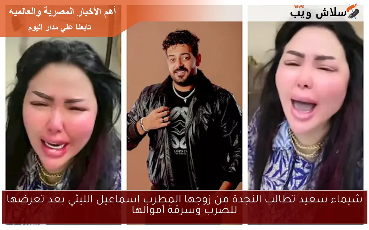 شيماء سعيد تطالب النجدة من زوجها المطرب إسماعيل الليثي بعد تعرضها للضرب وسرقة أموالها 2 شيماء سعيد تطالب النجدة من زوجها المطرب إسماعيل الليثي بعد تعرضها للضرب وسرقة أموالها
