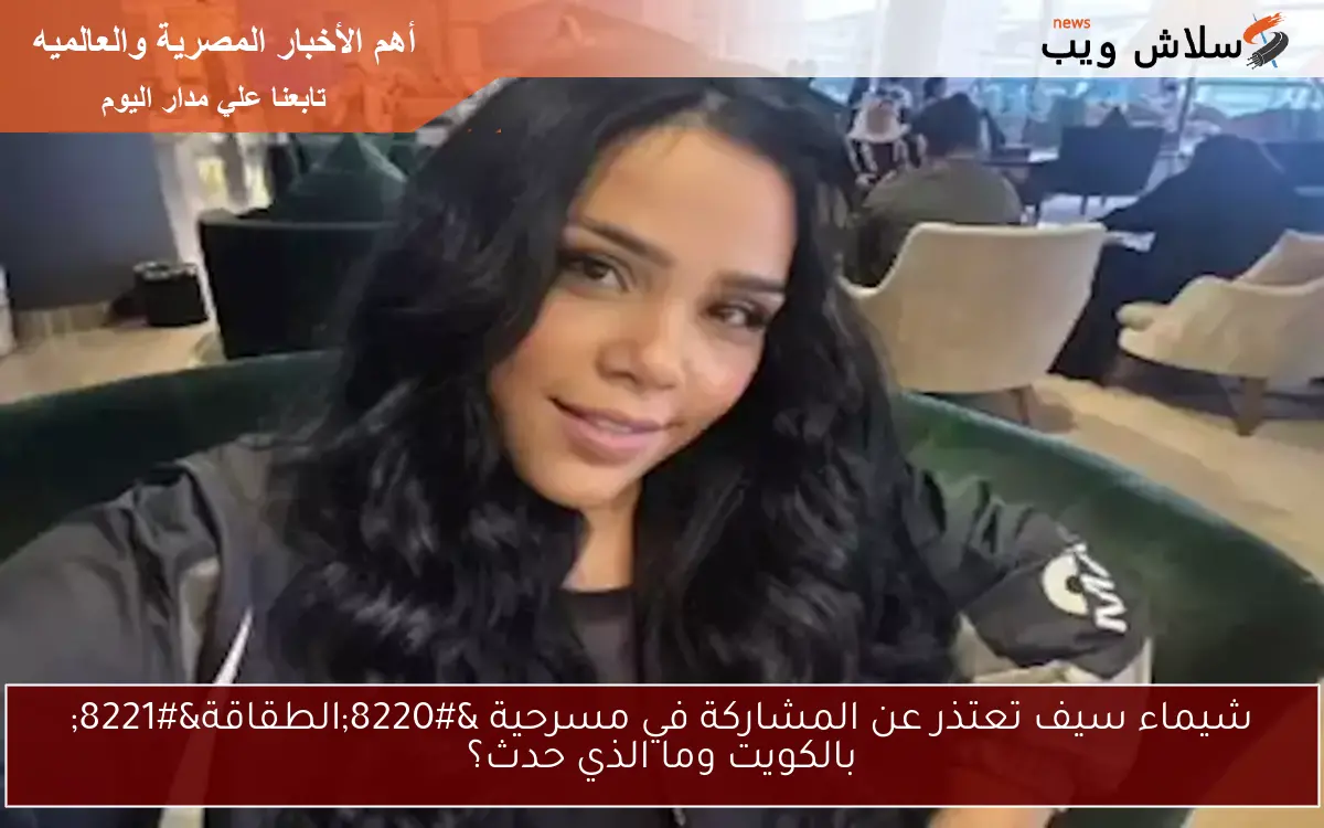 شيماء سيف تعتذر عن المشاركة في مسرحية "الطقاقة" بالكويت وما الذي حدث؟ 2 شيماء سيف تعتذر عن المشاركة في مسرحية “الطقاقة” بالكويت وما الذي حدث؟