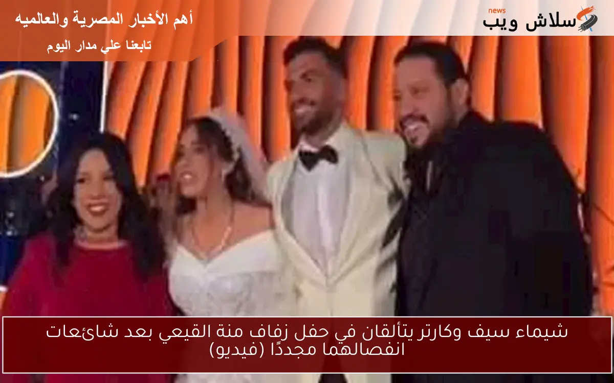 شيماء سيف وكارتر يتألقان في حفل زفاف منة القيعي بعد شائعات انفصالهما مجددًا (فيديو) 2 شيماء سيف وكارتر يتألقان في حفل زفاف منة القيعي بعد شائعات انفصالهما مجددًا (فيديو)
