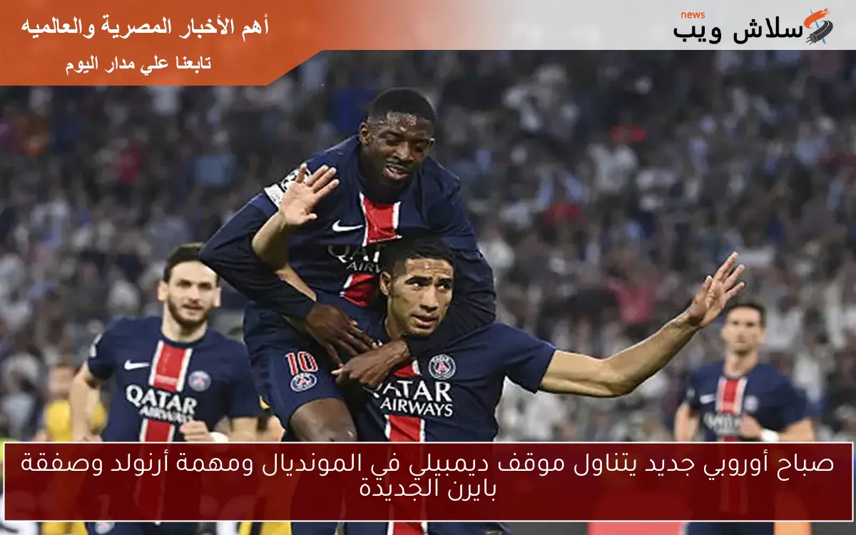 صباح أوروبي جديد يتناول موقف ديمبيلي في المونديال ومهمة أرنولد وصفقة بايرن الجديدة 2 صباح أوروبي جديد يتناول موقف ديمبيلي في المونديال ومهمة أرنولد وصفقة بايرن الجديدة