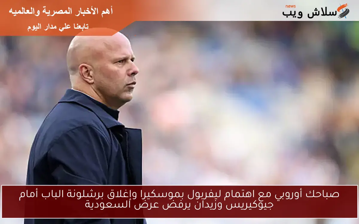 صباحك أوروبي مع اهتمام ليفربول بموسكيرا وإغلاق برشلونة الباب أمام جيوكيريس وزيدان يرفض عرض السعودية 2 صباحك أوروبي مع اهتمام ليفربول بموسكيرا وإغلاق برشلونة الباب أمام جيوكيريس وزيدان يرفض عرض السعودية