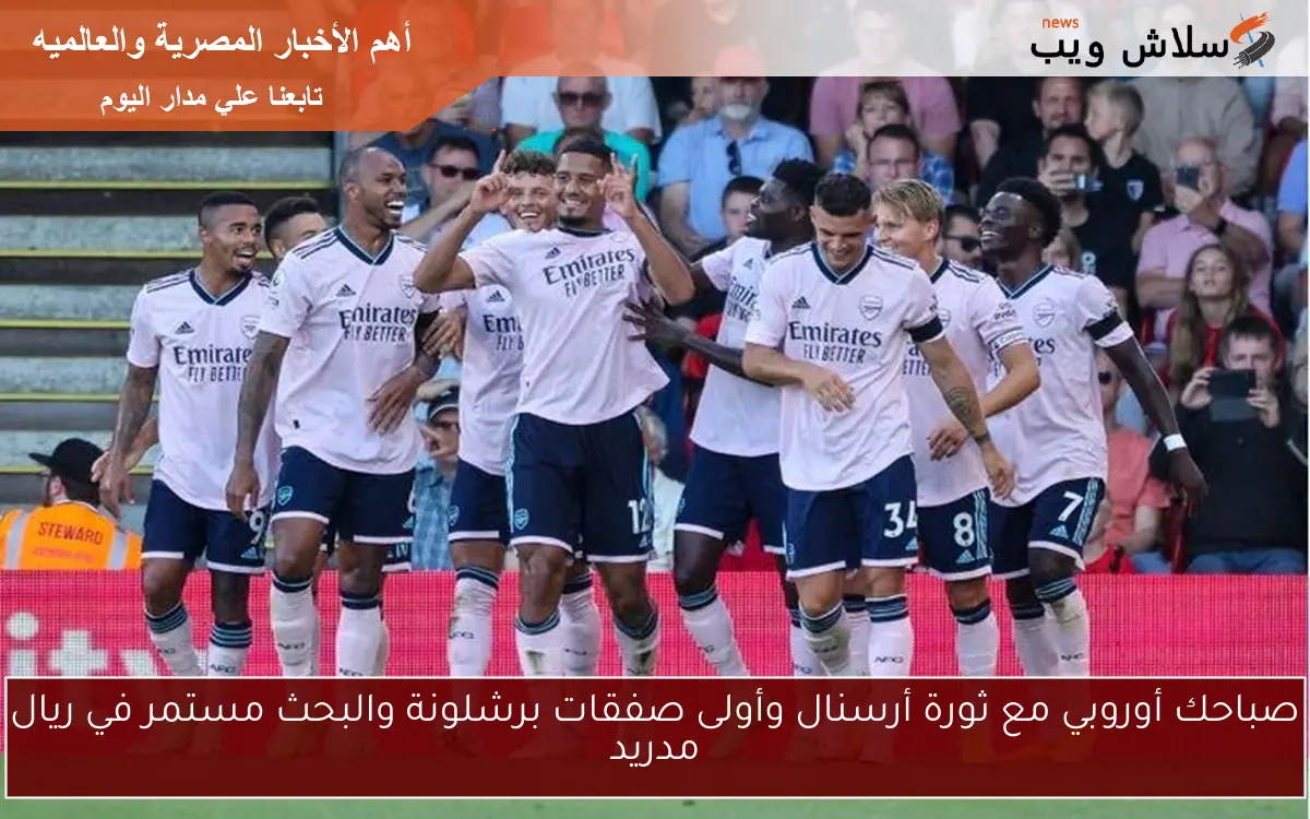 صباحك أوروبي مع ثورة أرسنال وأولى صفقات برشلونة والبحث مستمر في ريال مدريد 2 صباحك أوروبي مع ثورة أرسنال وأولى صفقات برشلونة والبحث مستمر في ريال مدريد