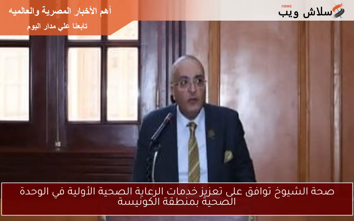 صحة الشيوخ توافق على تعزيز خدمات الرعاية الصحية الأولية في الوحدة الصحية بمنطقة الكونيسة 2 صحة الشيوخ توافق على تعزيز خدمات الرعاية الصحية الأولية في الوحدة الصحية بمنطقة الكونيسة