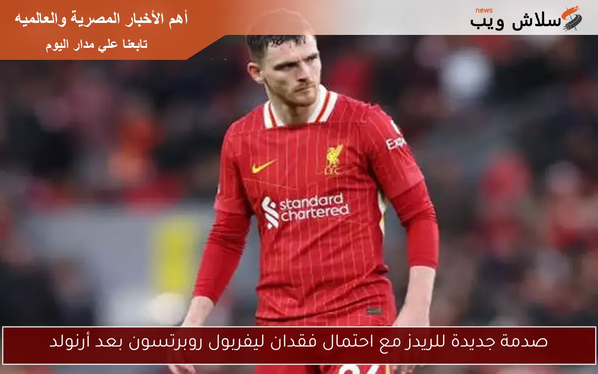 صدمة جديدة للريدز مع احتمال فقدان ليفربول روبرتسون بعد أرنولد 2 صدمة جديدة للريدز مع احتمال فقدان ليفربول روبرتسون بعد أرنولد