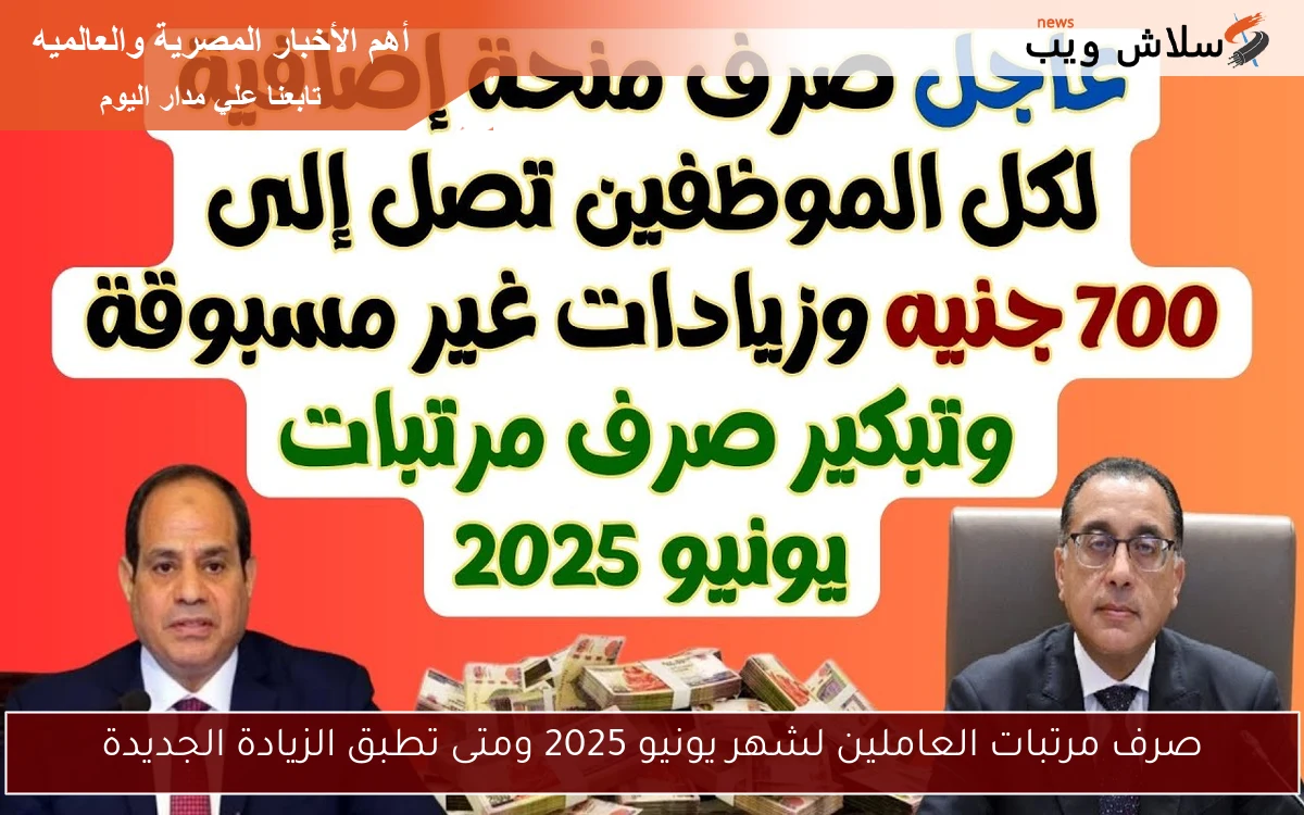صرف مرتبات العاملين لشهر يونيو 2025 ومتى تطبق الزيادة الجديدة